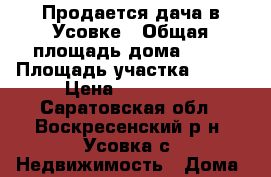 Продается дача в Усовке › Общая площадь дома ­ 60 › Площадь участка ­ 400 › Цена ­ 900 000 - Саратовская обл., Воскресенский р-н, Усовка с. Недвижимость » Дома, коттеджи, дачи продажа   